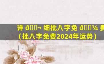 详 🐬 细批八字免 🌼 费（批八字免费2024年运势）
